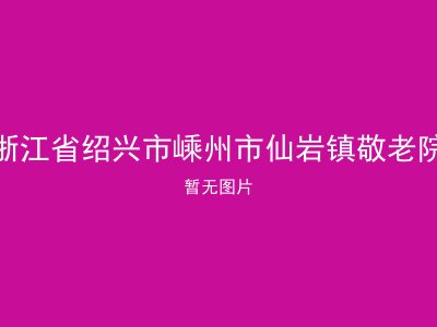 浙江省绍兴市嵊州市仙岩镇敬老院