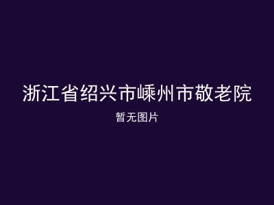 浙江省绍兴市嵊州市敬老院