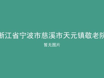浙江省宁波市慈溪市天元镇敬老院