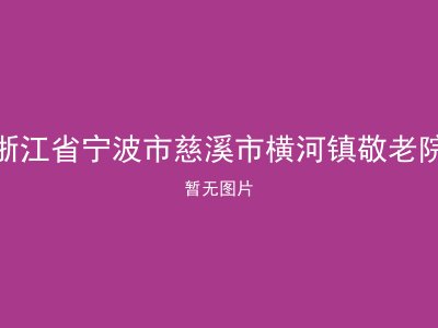浙江省宁波市慈溪市横河镇敬老院