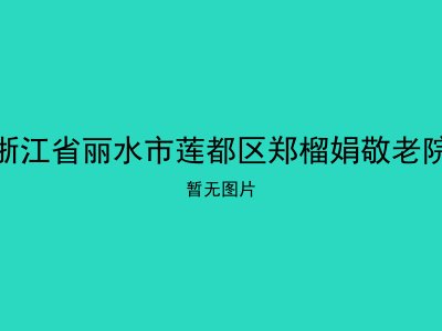 浙江省丽水市莲都区郑榴娟敬老院