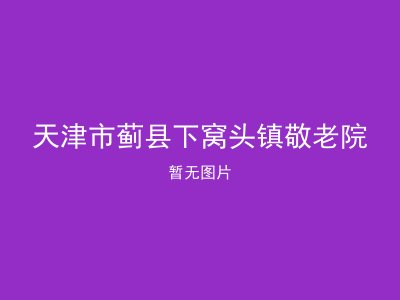天津市蓟县下窝头镇敬老院