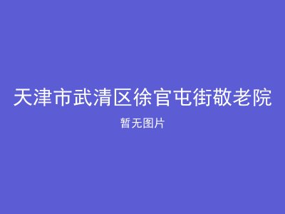 天津市武清区徐官屯街敬老院