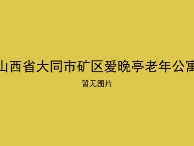 山西省大同市矿区爱晚亭老年公寓