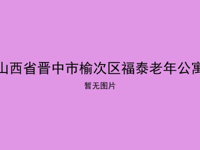 山西省晋中市榆次区福泰老年公寓