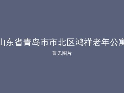 山东省青岛市市北区鸿祥老年公寓
