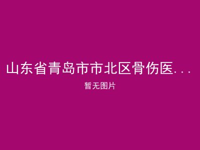 山东省青岛市市北区骨伤医院老年健康中心