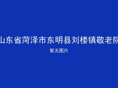 山东省菏泽市东明县刘楼镇敬老院