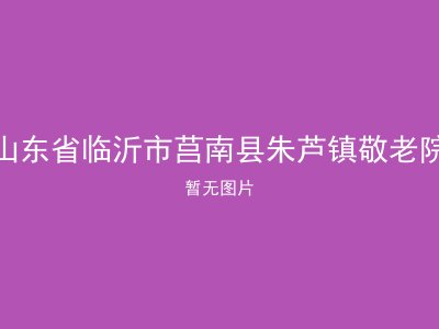山东省临沂市莒南县朱芦镇敬老院