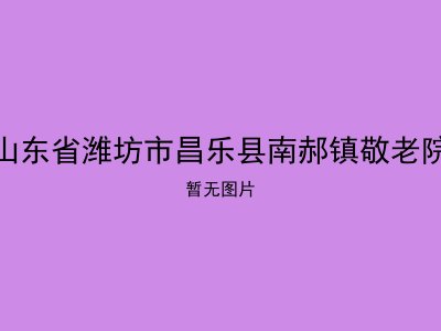 山东省潍坊市昌乐县南郝镇敬老院