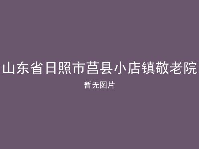 山东省日照市莒县小店镇敬老院