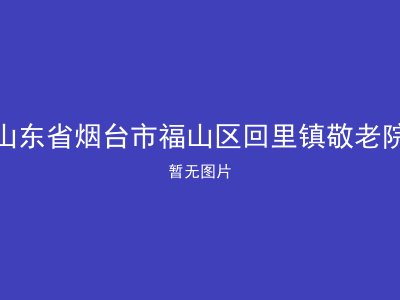 山东省烟台市福山区回里镇敬老院