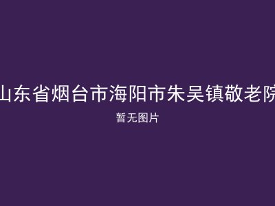山东省烟台市海阳市朱吴镇敬老院