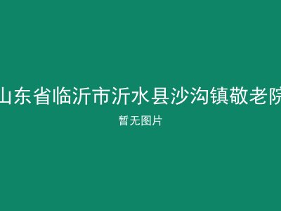 山东省临沂市沂水县沙沟镇敬老院