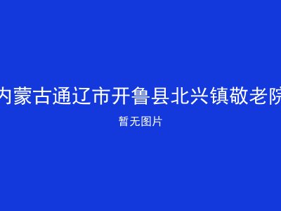 内蒙古通辽市开鲁县北兴镇敬老院