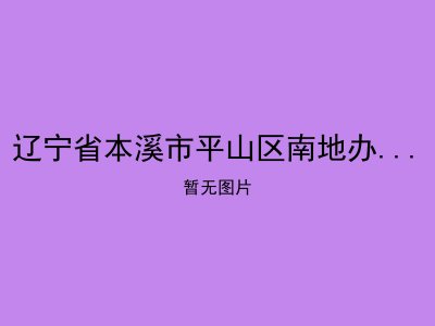 辽宁省本溪市平山区南地办老福中心