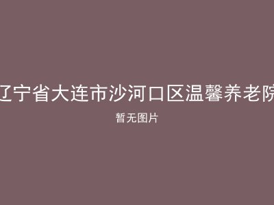辽宁省大连市沙河口区温馨养老院