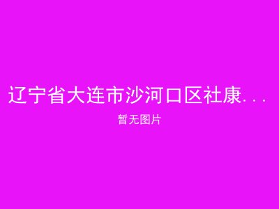 辽宁省大连市沙河口区社康老年综合服务中心