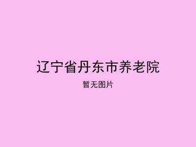 辽宁省丹东市养老院