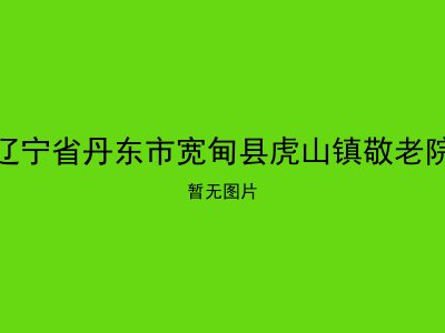 辽宁省丹东市宽甸县虎山镇敬老院