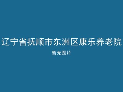 辽宁省抚顺市东洲区康乐养老院