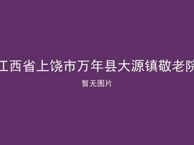 江西省上饶市万年县大源镇敬老院