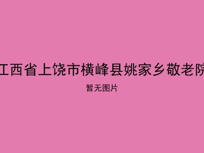 江西省上饶市横峰县姚家乡敬老院