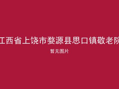 江西省上饶市婺源县思口镇敬老院