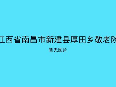 江西省南昌市新建县厚田乡敬老院
