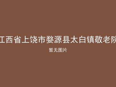 江西省上饶市婺源县太白镇敬老院