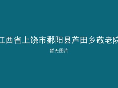 江西省上饶市鄱阳县芦田乡敬老院
