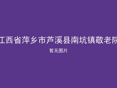 江西省萍乡市芦溪县南坑镇敬老院