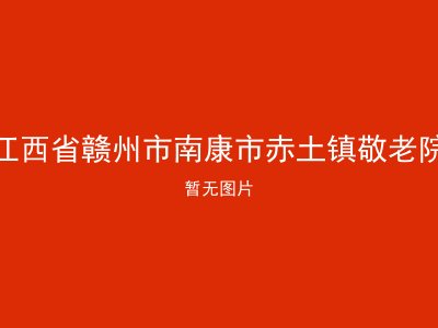 江西省赣州市南康市赤土镇敬老院