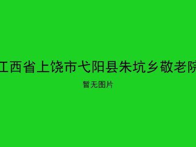 江西省上饶市弋阳县朱坑乡敬老院