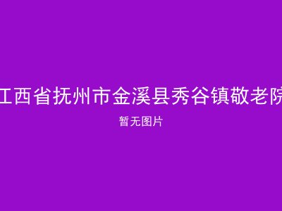 江西省抚州市金溪县秀谷镇敬老院