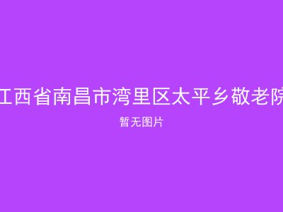 江西省南昌市湾里区太平乡敬老院