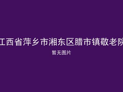 江西省萍乡市湘东区腊市镇敬老院