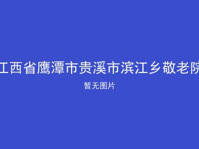 江西省鹰潭市贵溪市滨江乡敬老院