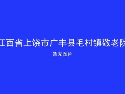 江西省上饶市广丰县毛村镇敬老院