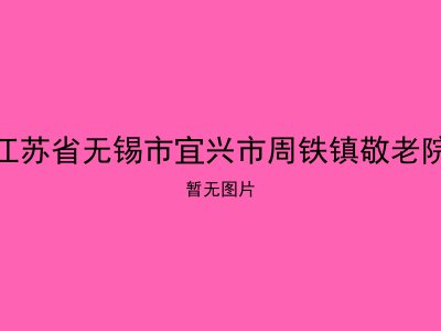 江苏省无锡市宜兴市周铁镇敬老院
