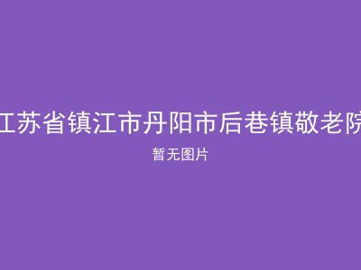 江苏省镇江市丹阳市后巷镇敬老院