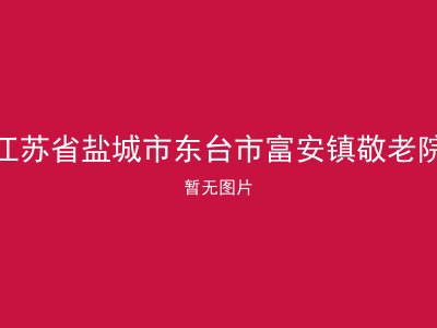 江苏省盐城市东台市富安镇敬老院