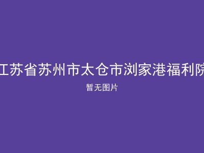 江苏省苏州市太仓市浏家港福利院