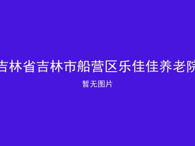 吉林省吉林市船营区乐佳佳养老院