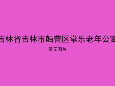 吉林省吉林市船营区常乐老年公寓