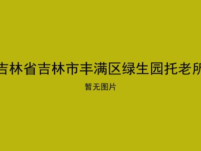 吉林省吉林市丰满区绿生园托老所