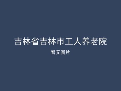 吉林省吉林市工人养老院