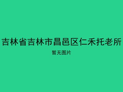吉林省吉林市昌邑区仁禾托老所