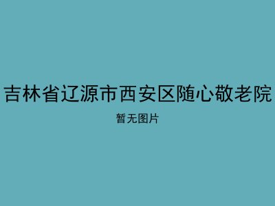 吉林省辽源市西安区随心敬老院