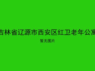 吉林省辽源市西安区红卫老年公寓